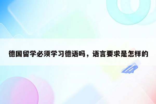 德国留学必须学习德语吗，语言要求是怎样的