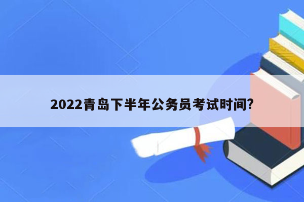 2022青岛下半年公务员考试时间?