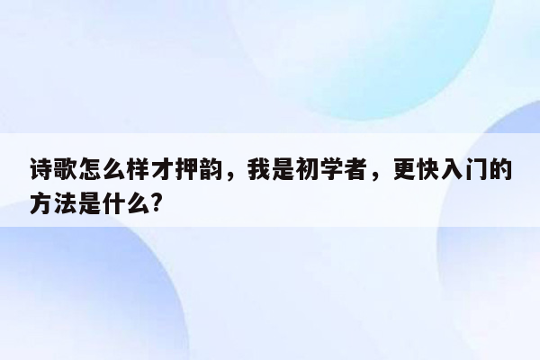 诗歌怎么样才押韵，我是初学者，更快入门的方法是什么?