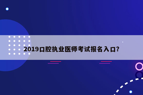 2019口腔执业医师考试报名入口？