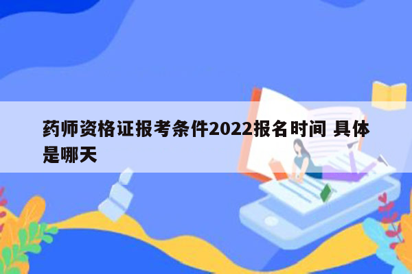 药师资格证报考条件2022报名时间 具体是哪天