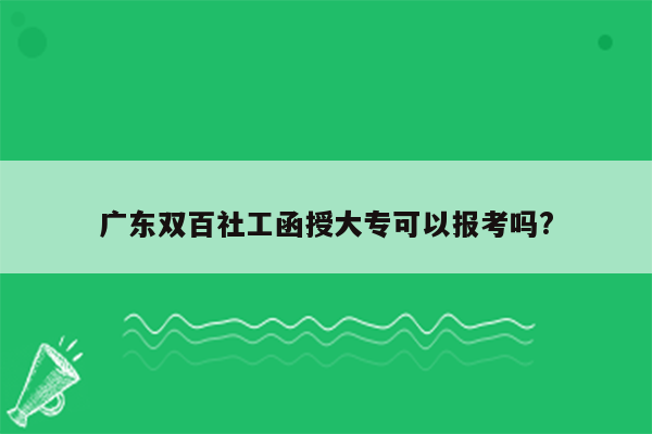 广东双百社工函授大专可以报考吗?