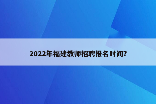 2022年福建教师招聘报名时间?