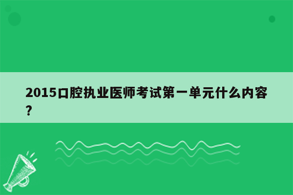 2015口腔执业医师考试第一单元什么内容?