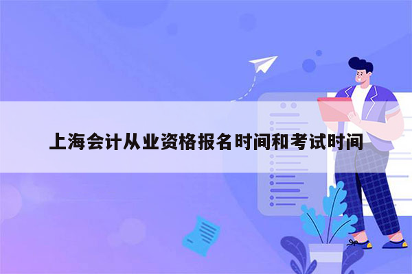 上海会计从业资格报名时间和考试时间