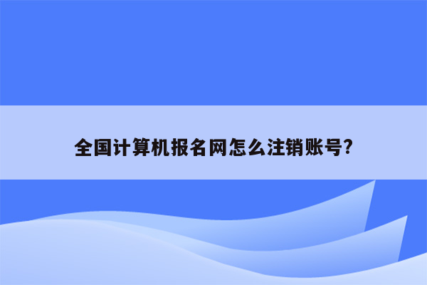 全国计算机报名网怎么注销账号?