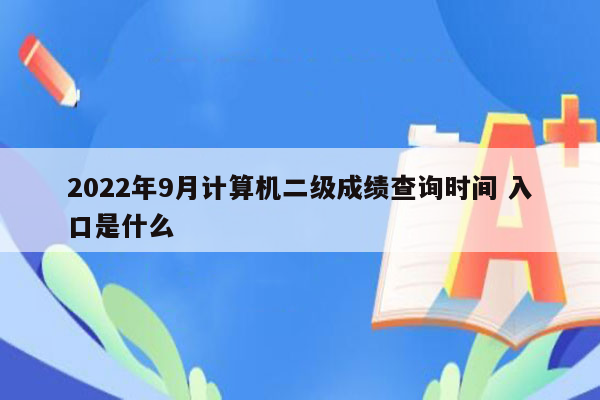 2022年9月计算机二级成绩查询时间 入口是什么