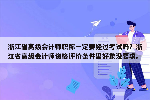 浙江省高级会计师职称一定要经过考试吗？浙江省高级会计师资格评价条件里好象没要求。