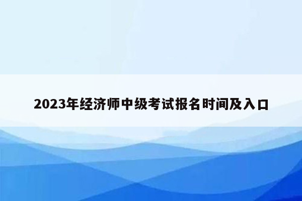 2023年经济师中级考试报名时间及入口