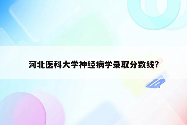 河北医科大学神经病学录取分数线?