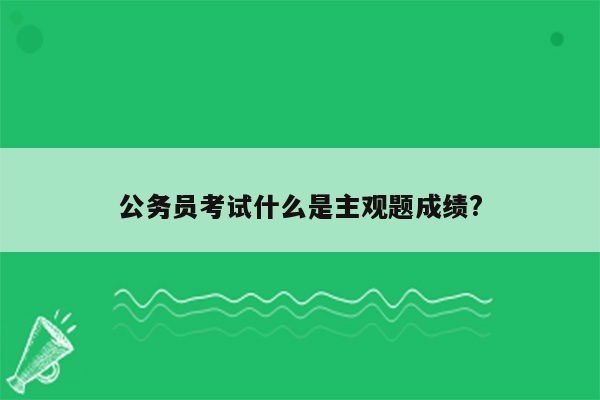 公务员考试什么是主观题成绩?