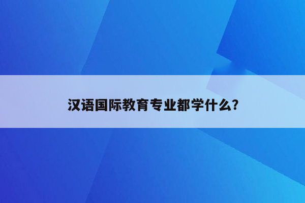 汉语国际教育专业都学什么？