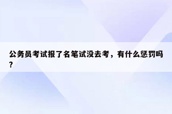 公务员考试报了名笔试没去考，有什么惩罚吗?