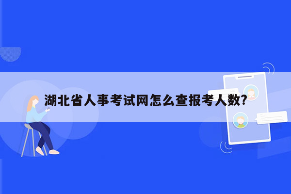 湖北省人事考试网怎么查报考人数?