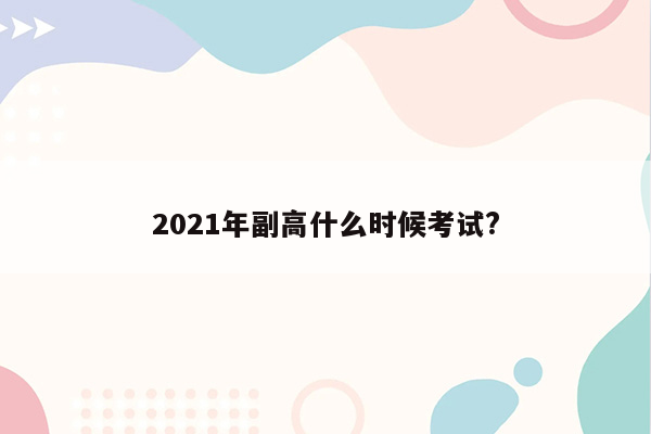 2021年副高什么时候考试?