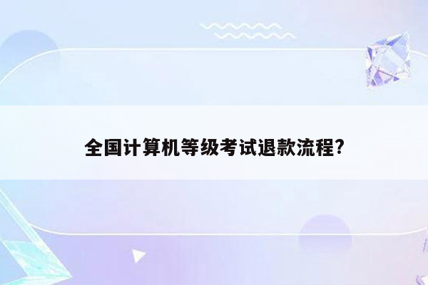 全国计算机等级考试退款流程?