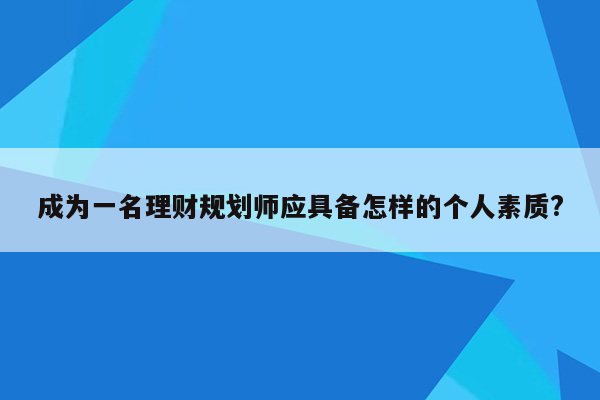 成为一名理财规划师应具备怎样的个人素质?