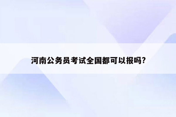 河南公务员考试全国都可以报吗?