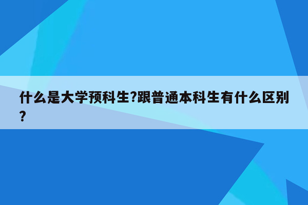 什么是大学预科生?跟普通本科生有什么区别?