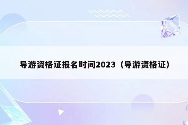 导游资格证报名时间2023（导游资格证）