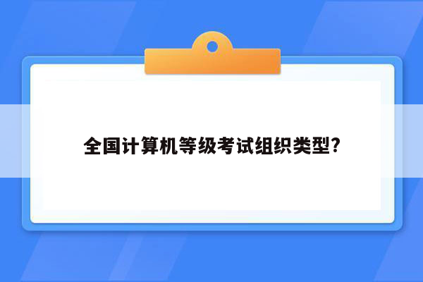 全国计算机等级考试组织类型?