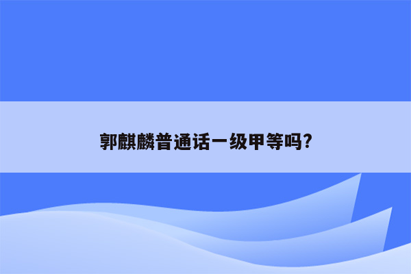 郭麒麟普通话一级甲等吗?