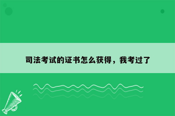 司法考试的证书怎么获得，我考过了