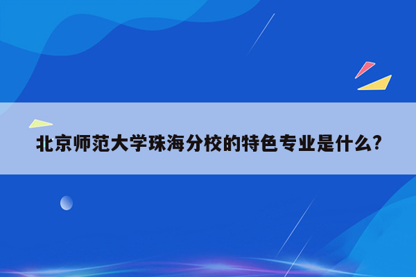 北京师范大学珠海分校的特色专业是什么?