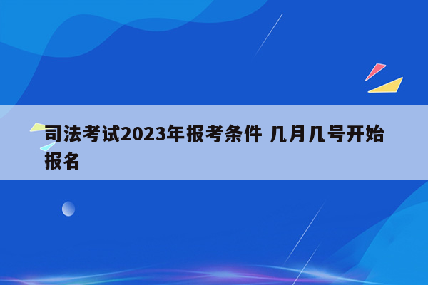 司法考试2023年报考条件 几月几号开始报名