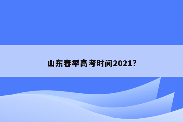 山东春季高考时间2021?