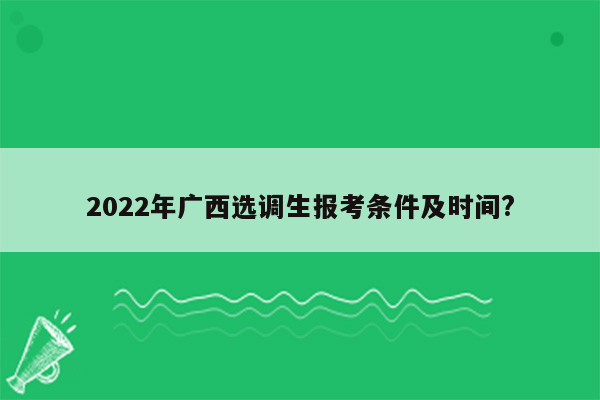 2022年广西选调生报考条件及时间?