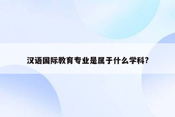 汉语国际教育专业是属于什么学科?