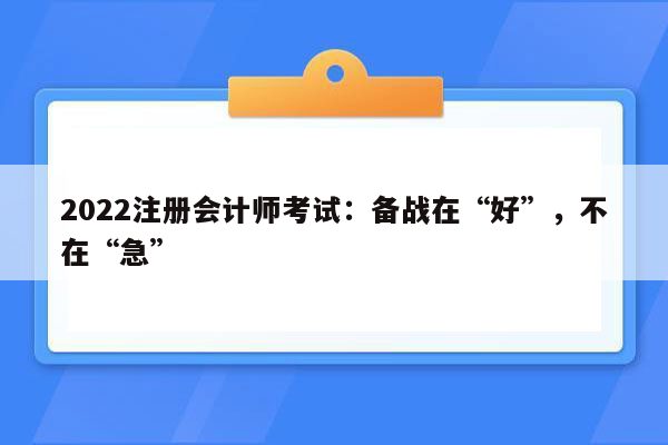 2022注册会计师考试：备战在“好”，不在“急”