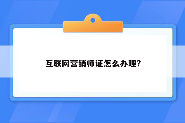 互联网营销师证怎么办理?