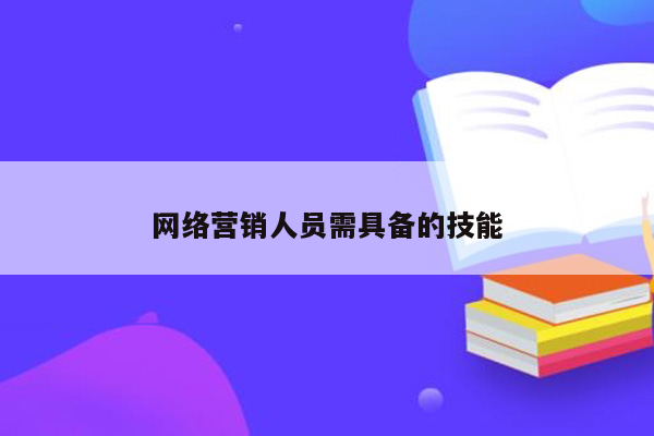 网络营销人员需具备的技能