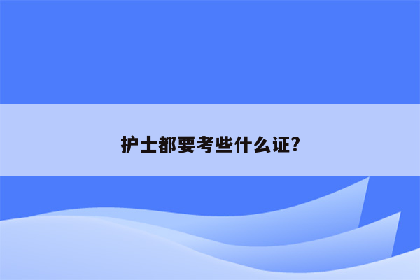 护士都要考些什么证?