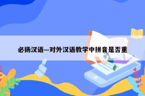 必扬汉语—对外汉语教学中拼音是否重