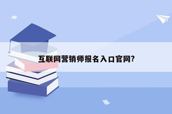 互联网营销师报名入口官网?