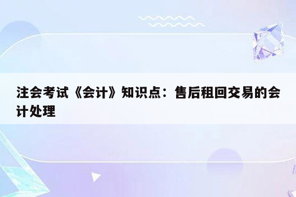 注会考试《会计》知识点：售后租回交易的会计处理