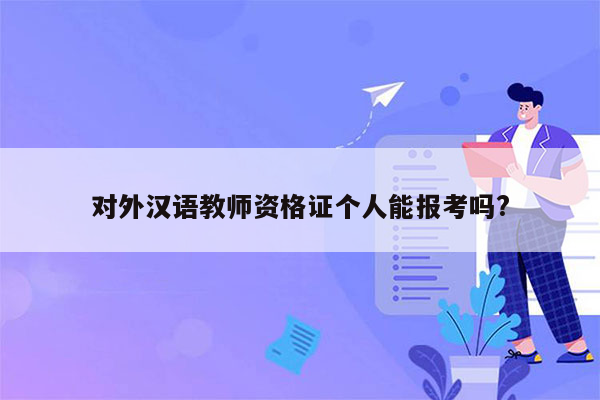 对外汉语教师资格证个人能报考吗?