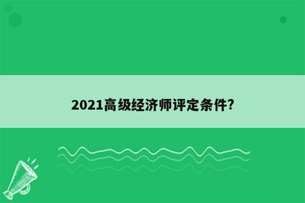 2021高级经济师评定条件?