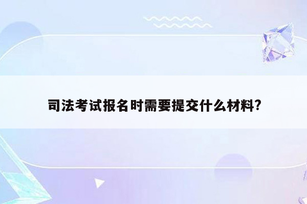 司法考试报名时需要提交什么材料?