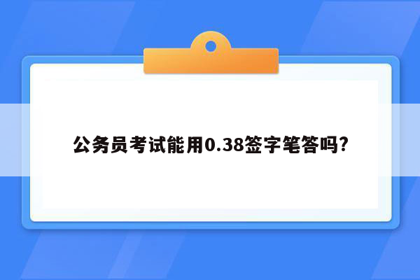 公务员考试能用0.38签字笔答吗?