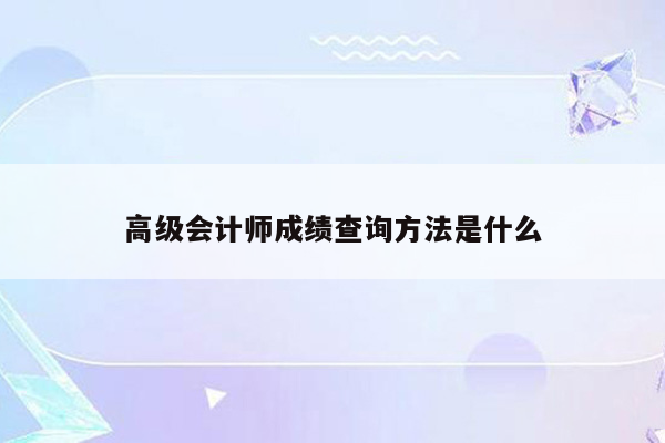 高级会计师成绩查询方法是什么