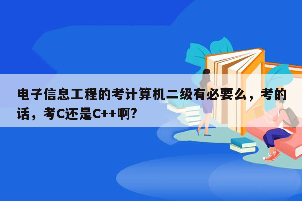 电子信息工程的考计算机二级有必要么，考的话，考C还是C++啊?