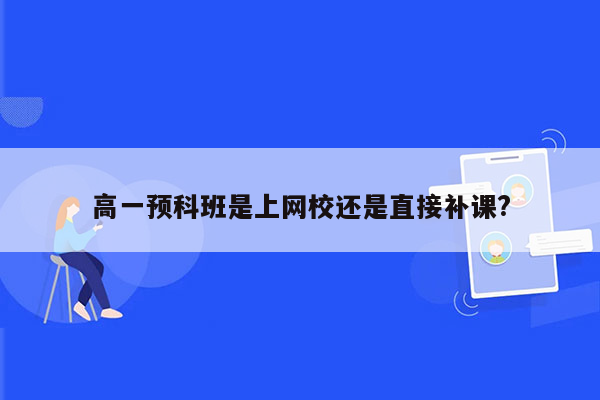 高一预科班是上网校还是直接补课?