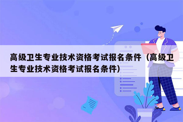 高级卫生专业技术资格考试报名条件（高级卫生专业技术资格考试报名条件）