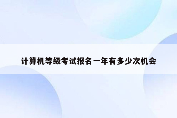 计算机等级考试报名一年有多少次机会