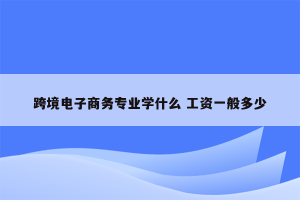 跨境电子商务专业学什么 工资一般多少