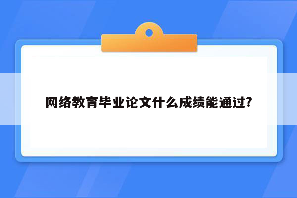 网络教育毕业论文什么成绩能通过?